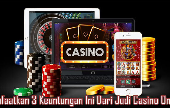 Manfaatkan 3 Keuntungan Ini Dari Judi Casino Online